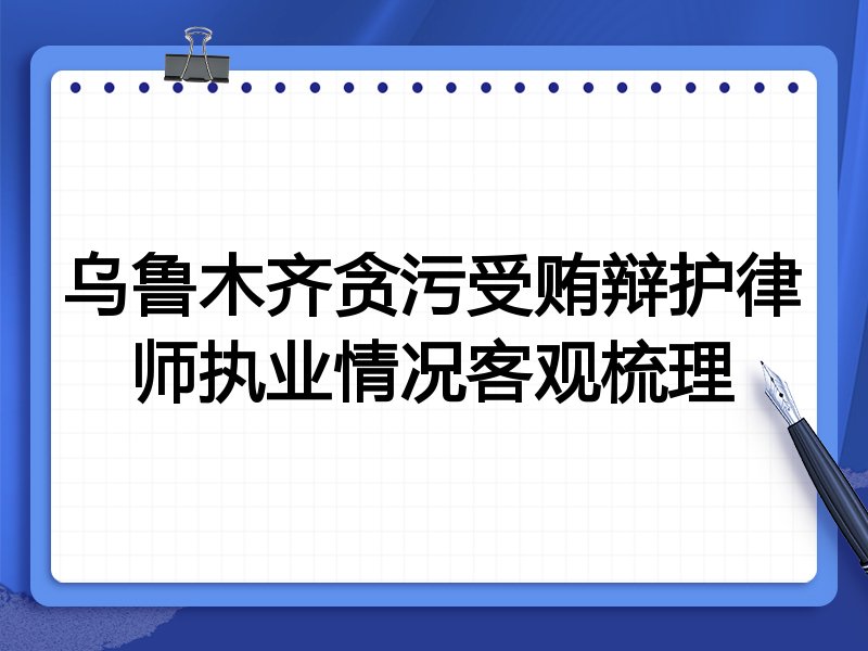 乌鲁木齐贪污受贿辩护律师执业情况客观梳理