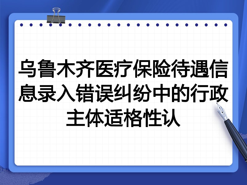 乌鲁木齐医疗保险待遇信息录入错误纠纷中的行政主体适格性认