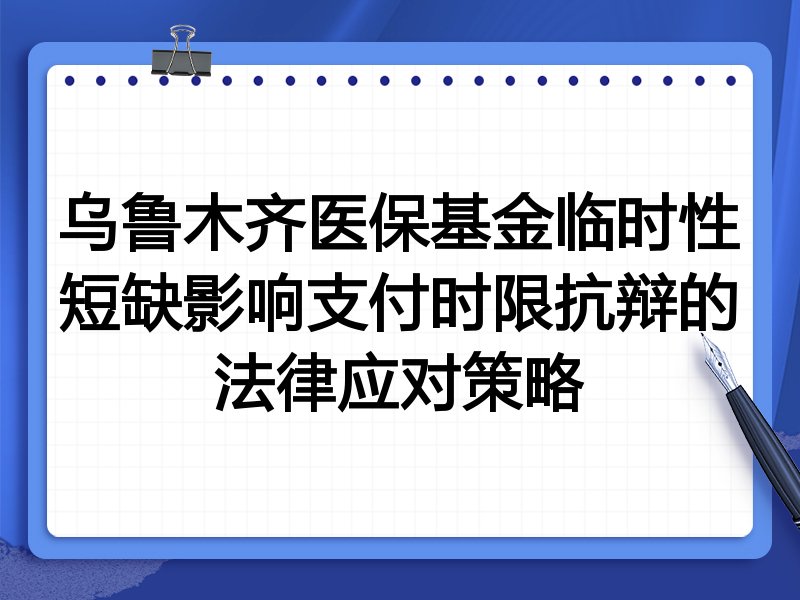 乌鲁木齐医保基金临时性短缺影响支付时限抗辩的法律应对策略