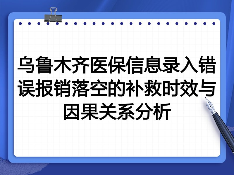 乌鲁木齐医保信息录入错误报销落空的补救时效与因果关系分析