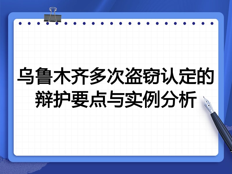 乌鲁木齐多次盗窃认定的辩护要点与实例分析