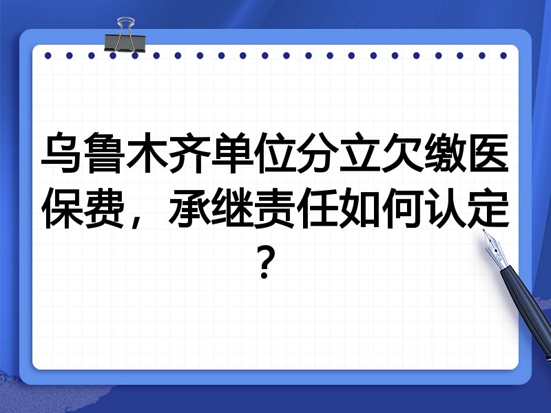 乌鲁木齐单位分立欠缴医保费,承继责任如何认定?