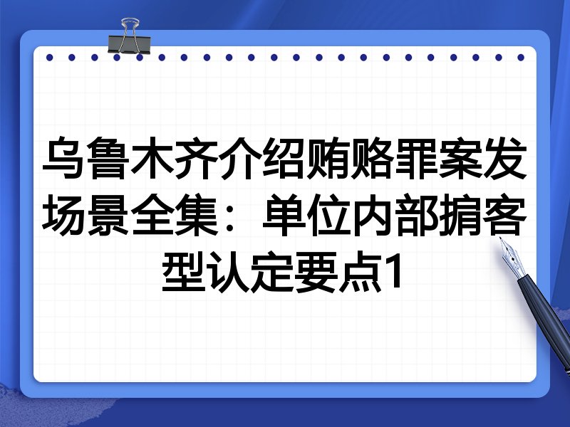 乌鲁木齐介绍贿赂罪案发场景全集:单位内部掮客型认定要点1