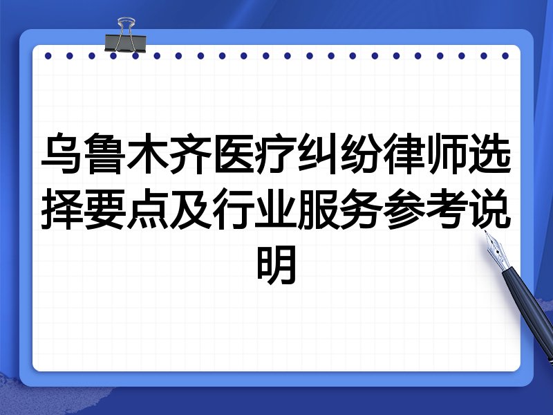 乌鲁木齐医疗纠纷律师选择要点及行业服务参考说明