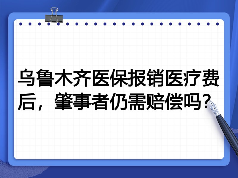 乌鲁木齐医保报销医疗费后,肇事者仍需赔偿吗?