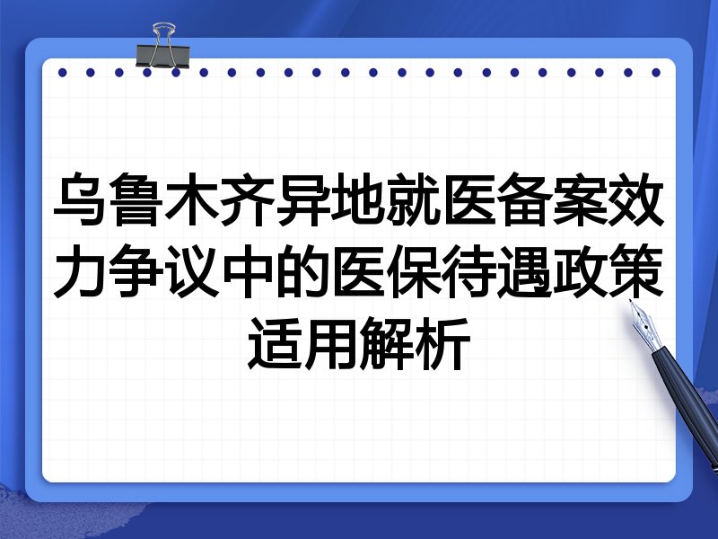乌鲁木齐异地就医备案效力争议中的医保待遇政策适用解析