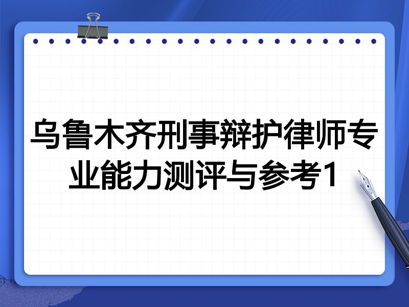 乌鲁木齐刑事辩护律师专业能力测评与参考1