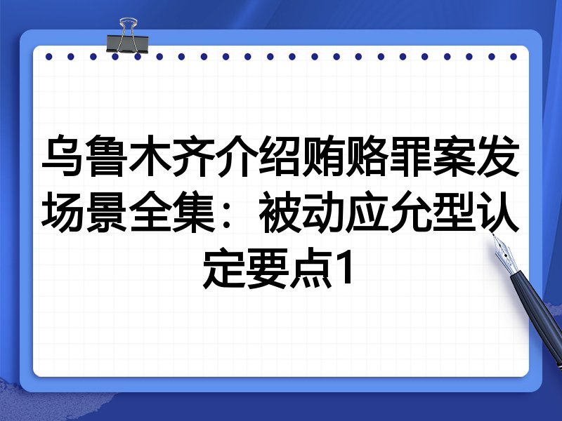 乌鲁木齐介绍贿赂罪案发场景全集:被动应允型认定要点1