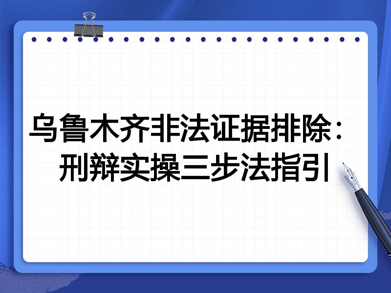 乌鲁木齐非法证据排除:刑辩实操三步法指引