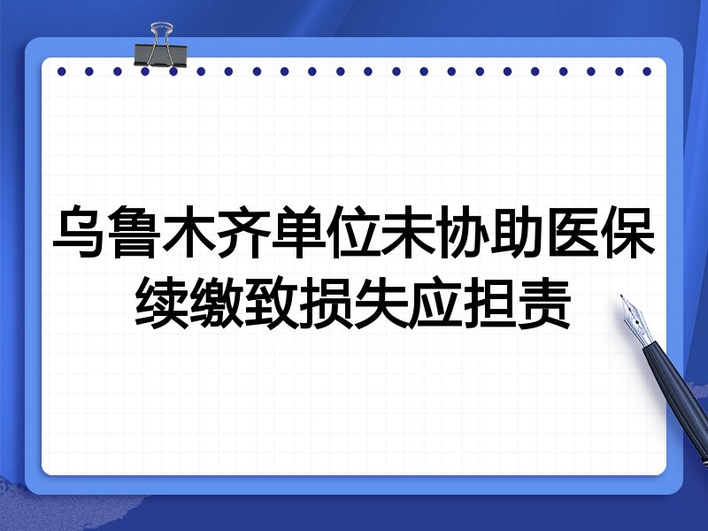 乌鲁木齐单位未协助医保续缴致损失应担责