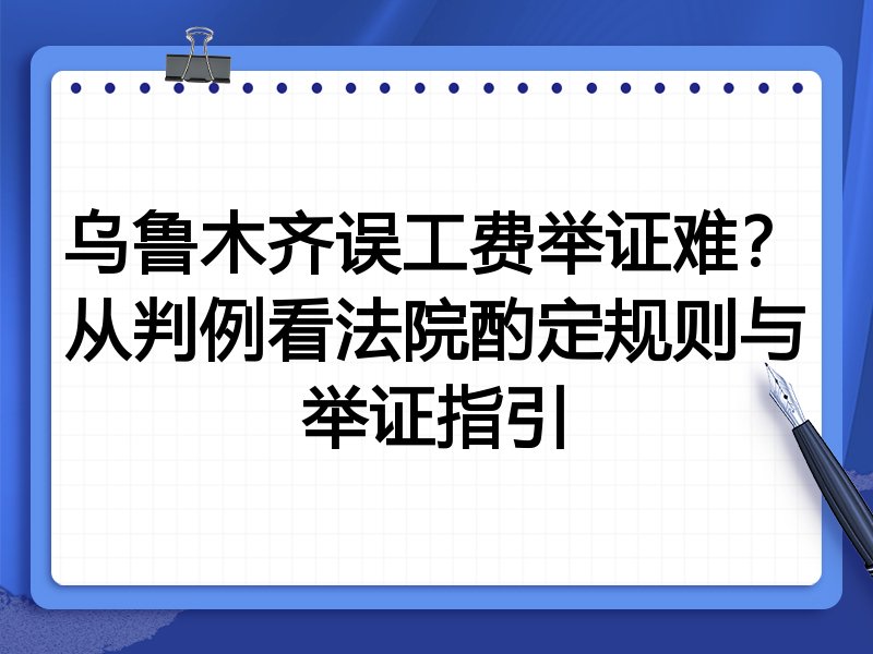 乌鲁木齐误工费举证难?从判例看法院酌定规则与举证指引