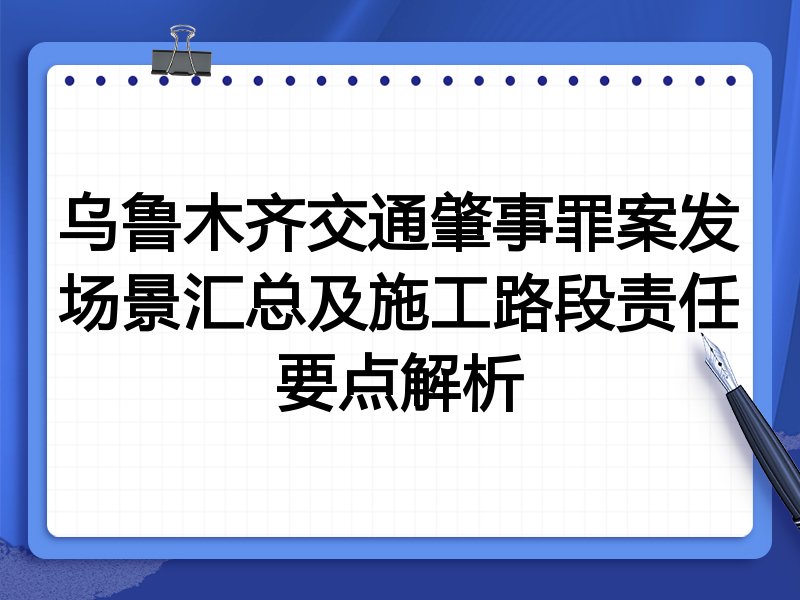 乌鲁木齐交通肇事罪案发场景汇总及施工路段责任要点解析