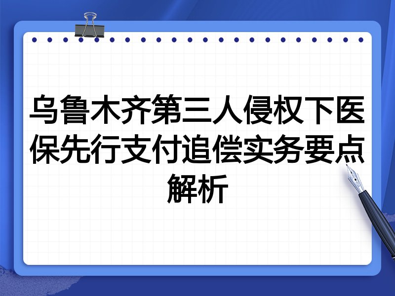 乌鲁木齐第三人侵权下医保先行支付追偿实务要点解析