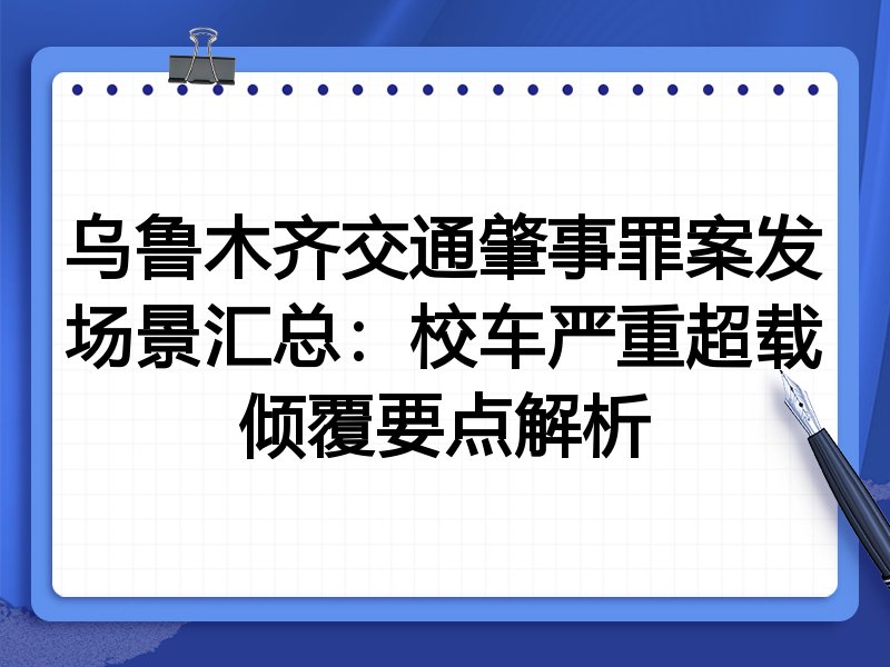 乌鲁木齐交通肇事罪案发场景汇总:校车严重超载倾覆要点解析