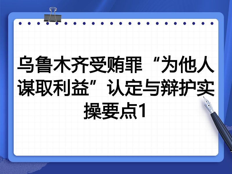 乌鲁木齐受贿罪“为他人谋取利益”认定与辩护实操要点1
