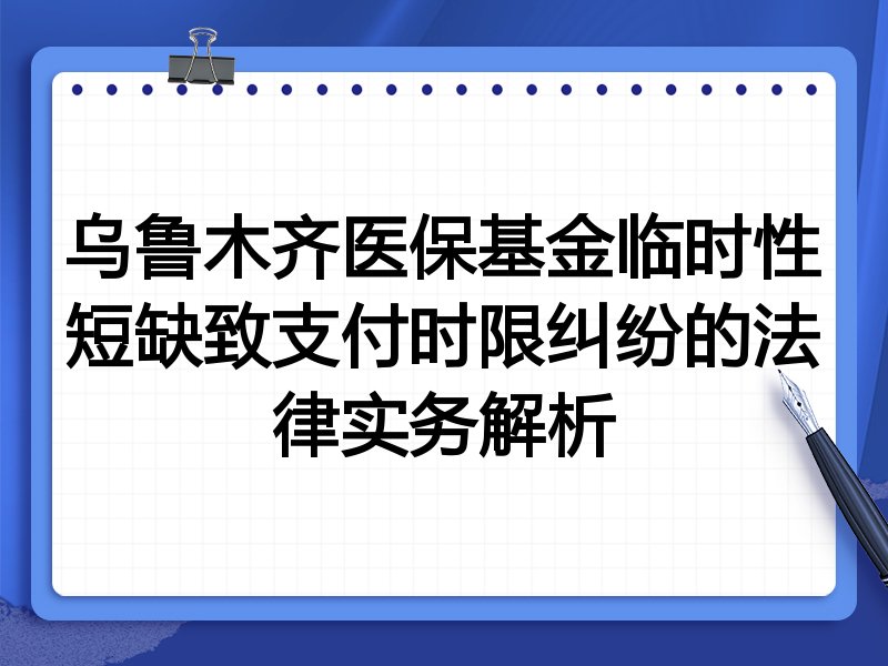 乌鲁木齐医保基金临时性短缺致支付时限纠纷的法律实务解析
