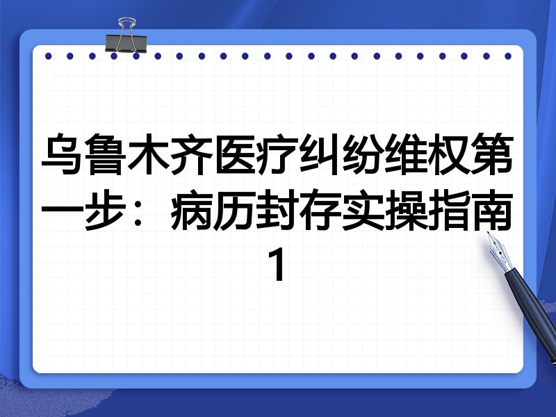 乌鲁木齐医疗纠纷维权第一步:病历封存实操指南1