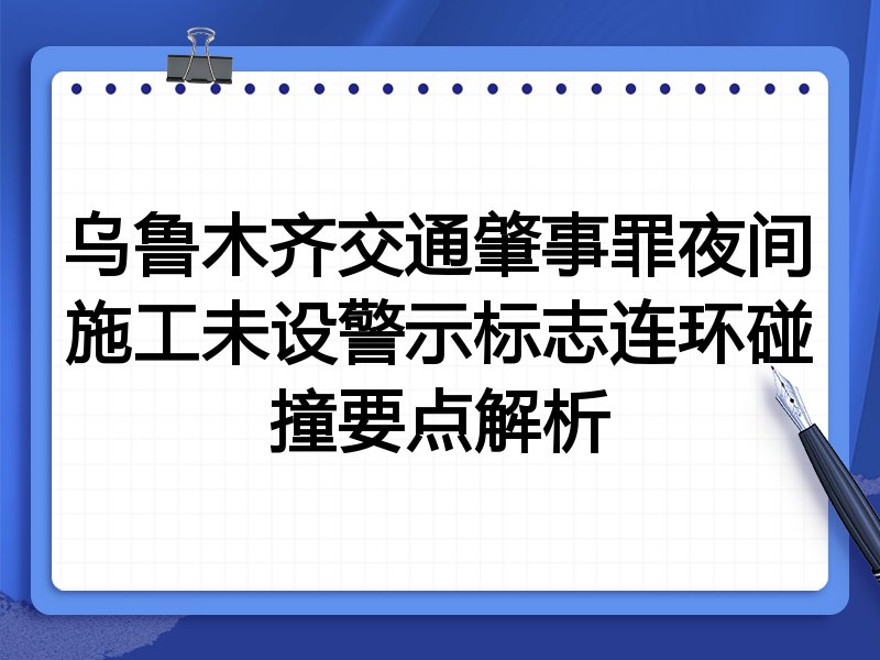 乌鲁木齐交通肇事罪夜间施工未设警示标志连环碰撞要点解析
