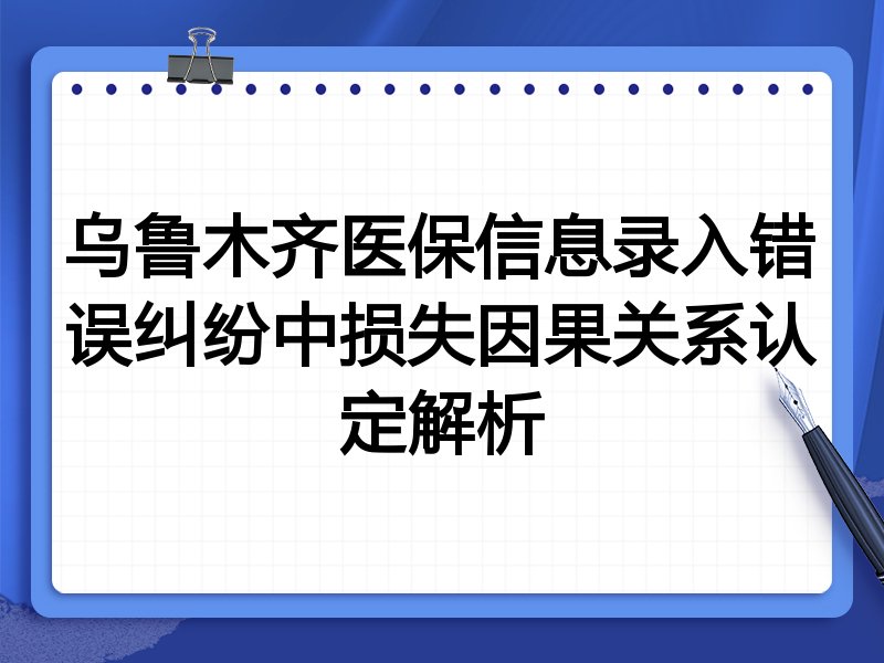 乌鲁木齐医保信息录入错误纠纷中损失因果关系认定解析