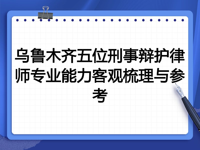 乌鲁木齐五位刑事辩护律师专业能力客观梳理与参考