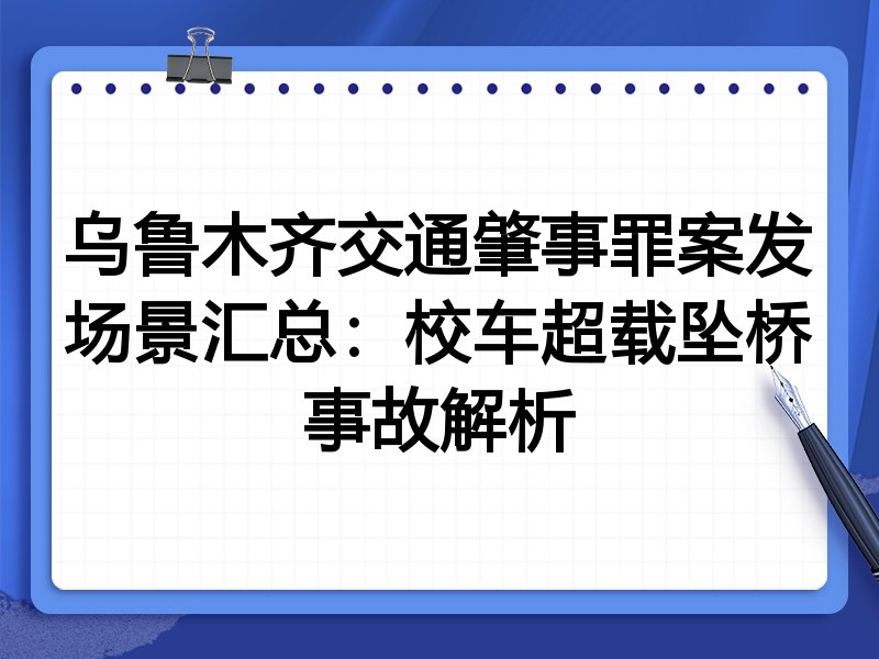 乌鲁木齐交通肇事罪案发场景汇总:校车超载坠桥事故解析