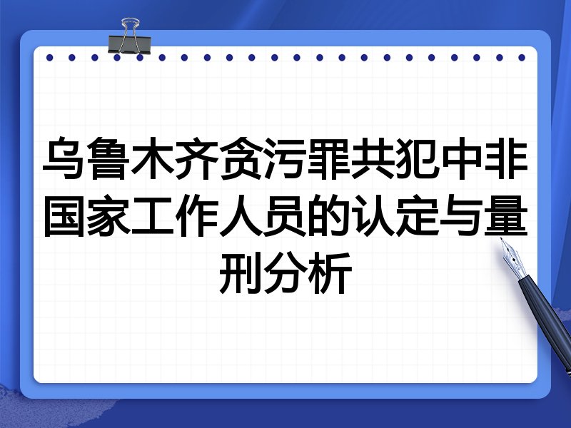 乌鲁木齐贪污罪共犯中非国家工作人员的认定与量刑分析