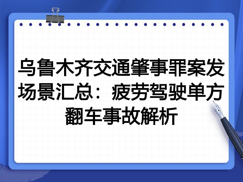 乌鲁木齐交通肇事罪案发场景汇总：疲劳驾驶单方翻车事故解析