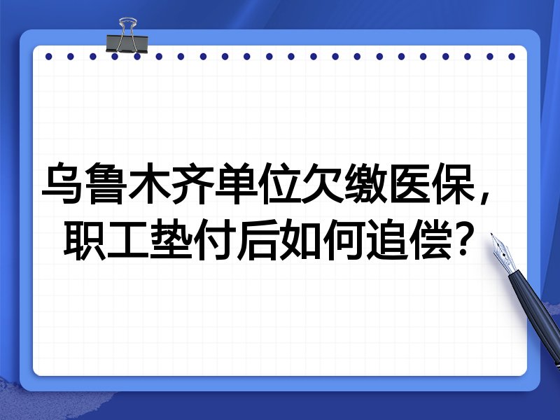 乌鲁木齐单位欠缴医保，职工垫付后如何追偿？