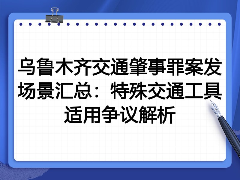 乌鲁木齐交通肇事罪案发场景汇总：特殊交通工具适用争议解析