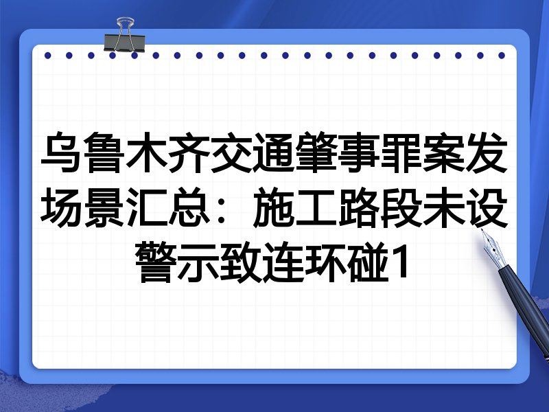 乌鲁木齐交通肇事罪案发场景汇总:施工路段未设警示致连环碰1