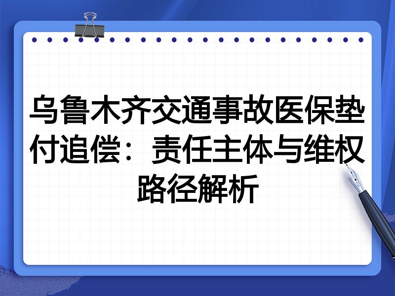 乌鲁木齐交通事故医保垫付追偿:责任主体与维权路径解析