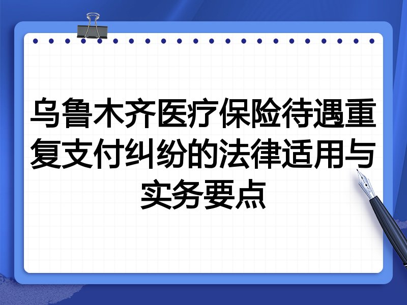 乌鲁木齐医疗保险待遇重复支付纠纷的法律适用与实务要点