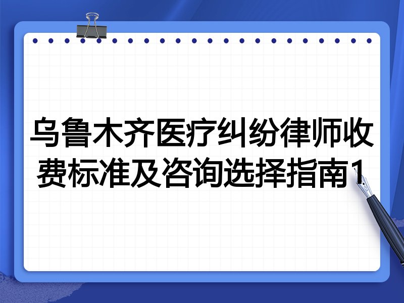乌鲁木齐医疗纠纷律师收费标准及咨询选择指南1