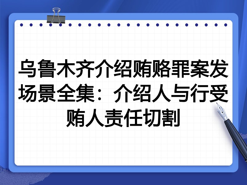 乌鲁木齐介绍贿赂罪案发场景全集:介绍人与行受贿人责任切割