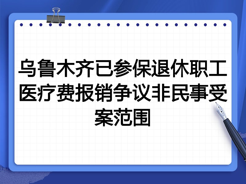 乌鲁木齐已参保退休职工医疗费报销争议非民事受案范围