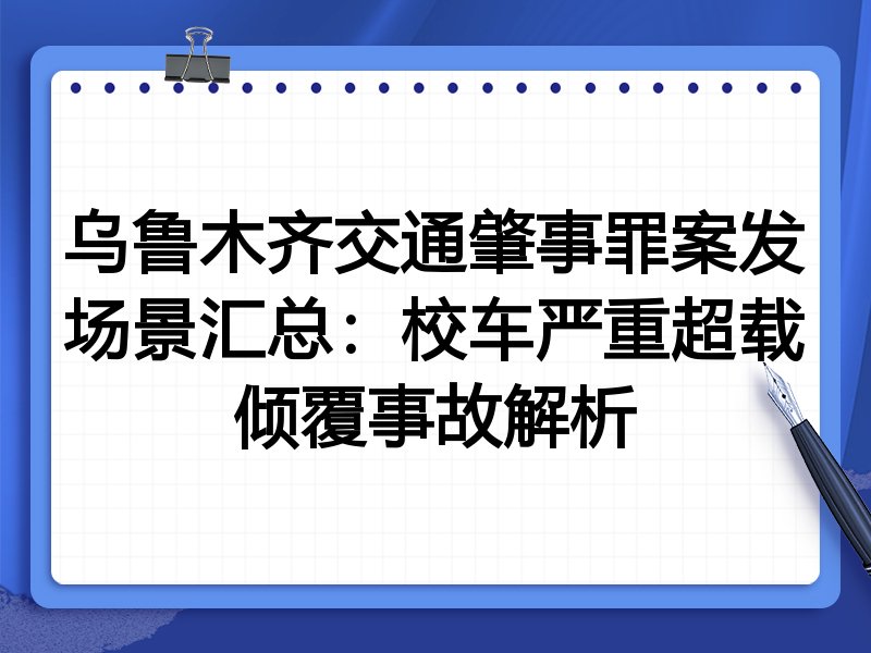 乌鲁木齐交通肇事罪案发场景汇总:校车严重超载倾覆事故解析