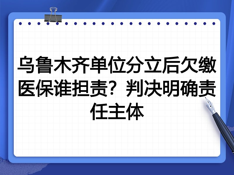 乌鲁木齐单位分立后欠缴医保谁担责?判决明确责任主体