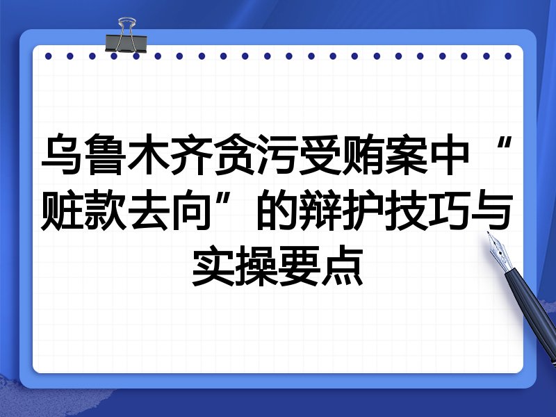 乌鲁木齐贪污受贿案中“赃款去向”的辩护技巧与实操要点