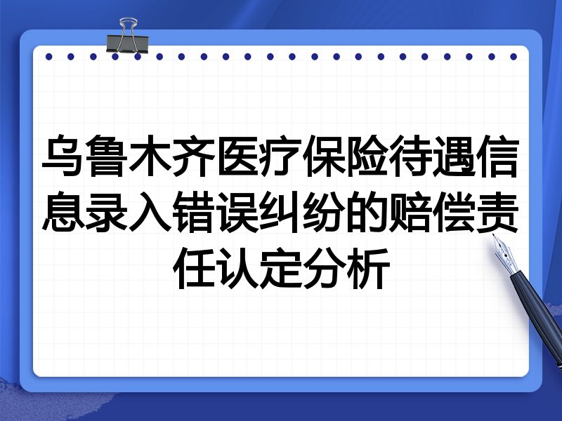 乌鲁木齐医疗保险待遇信息录入错误纠纷的赔偿责任认定分析