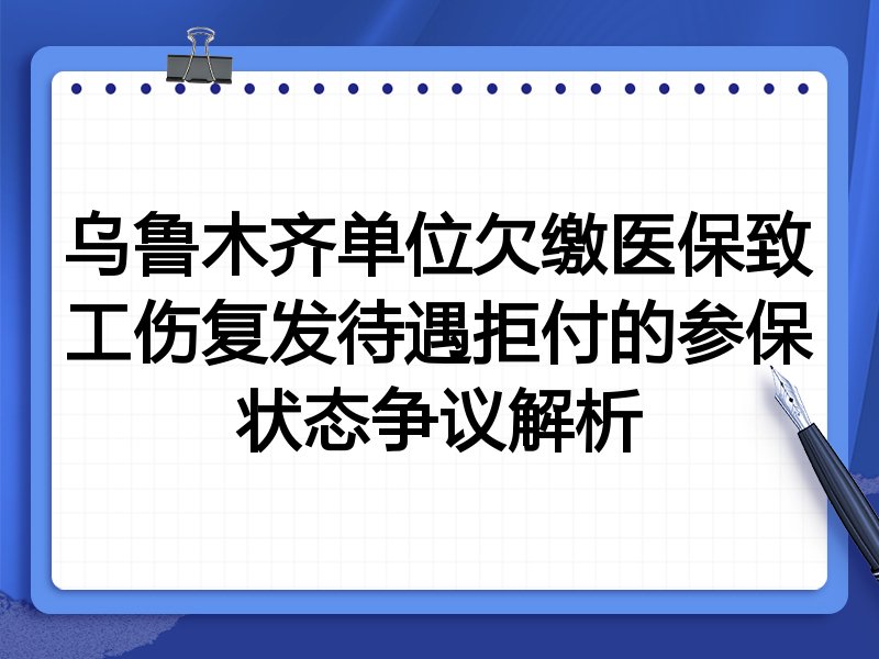 乌鲁木齐单位欠缴医保致工伤复发待遇拒付的参保状态争议解析