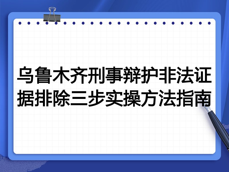 乌鲁木齐刑事辩护非法证据排除三步实操方法指南