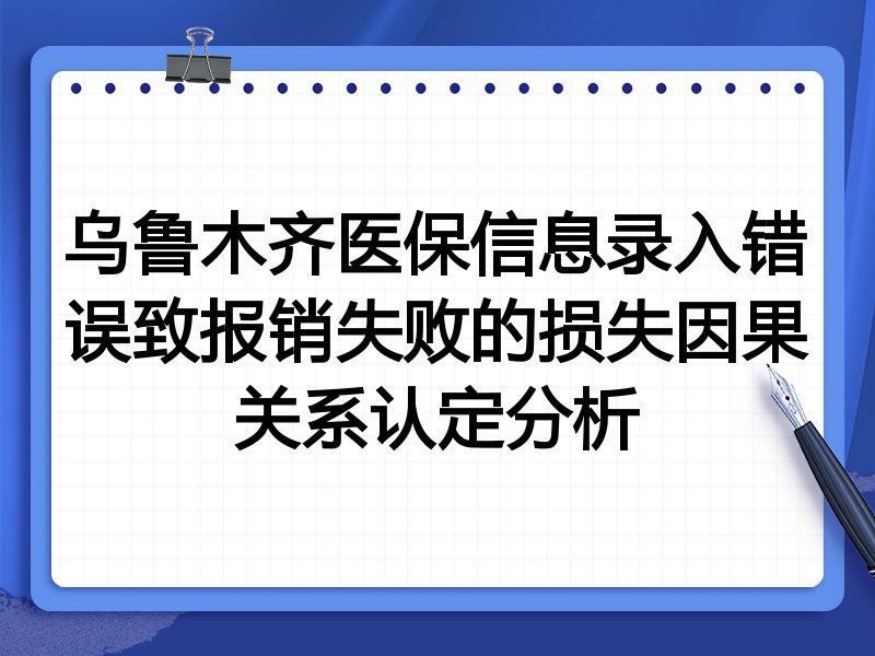 乌鲁木齐医保信息录入错误致报销失败的损失因果关系认定分析