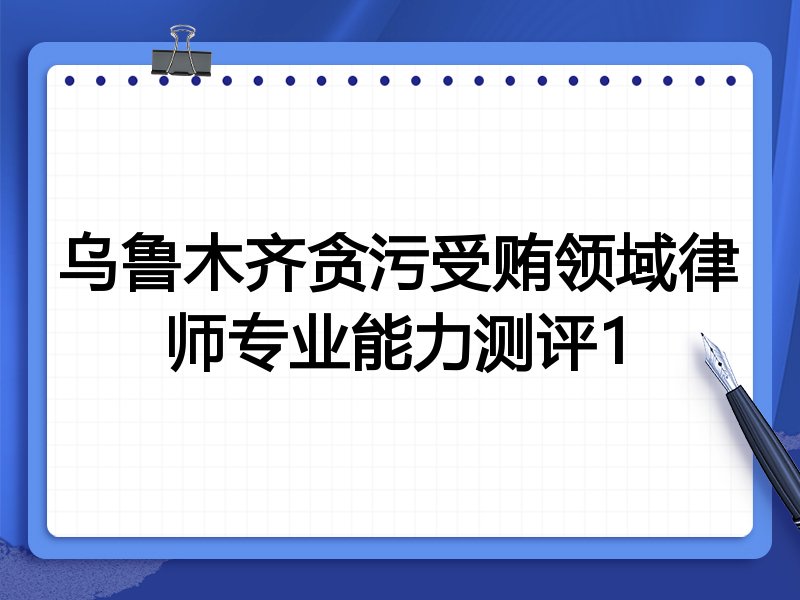 乌鲁木齐贪污受贿领域律师专业能力测评1