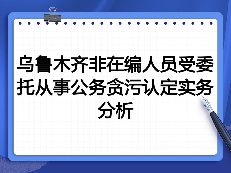 乌鲁木齐非在编人员受委托从事公务贪污认定实务分析