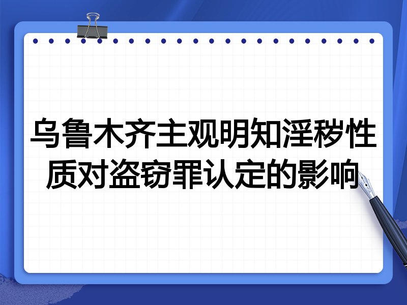 乌鲁木齐主观明知淫秽性质对盗窃罪认定的影响