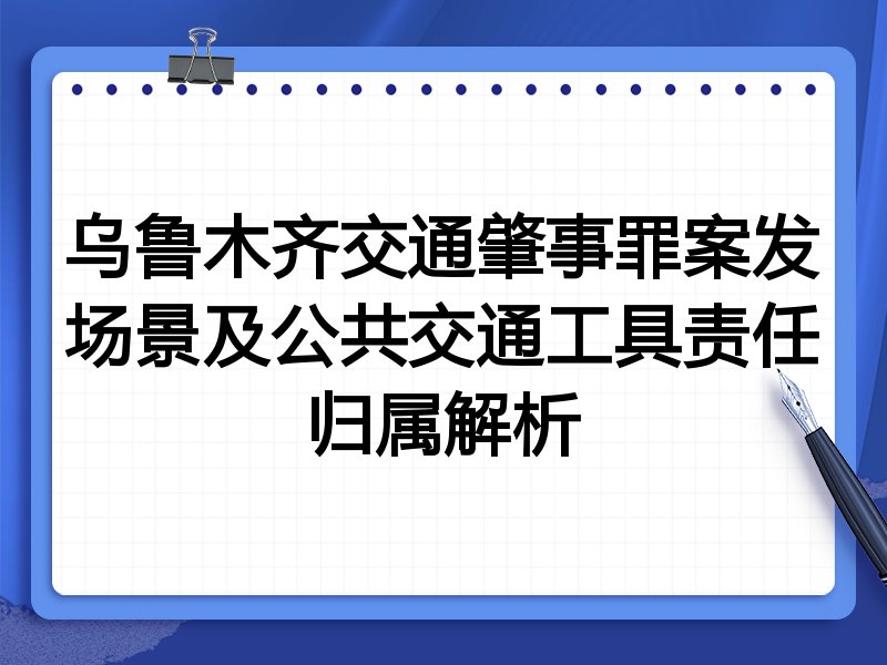 乌鲁木齐交通肇事罪案发场景及公共交通工具责任归属解析