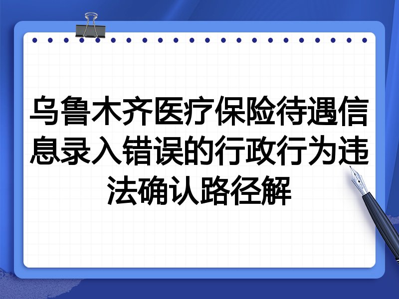 乌鲁木齐医疗保险待遇信息录入错误的行政行为违法确认路径解