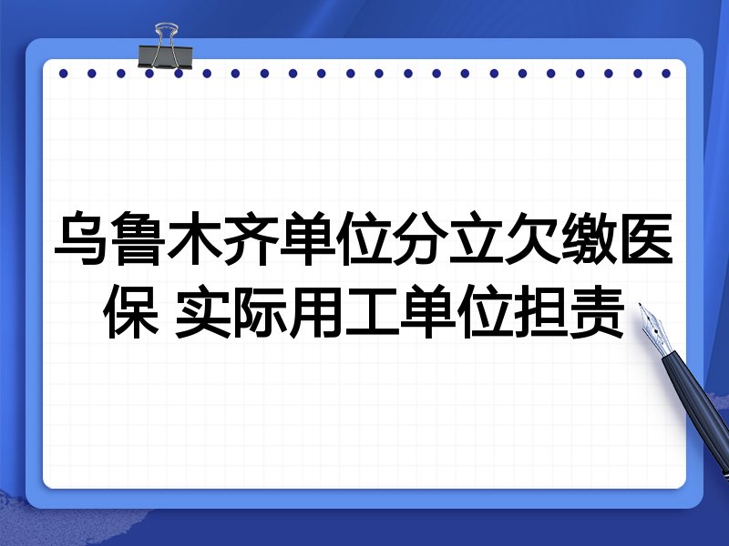 乌鲁木齐单位分立欠缴医保 实际用工单位担责