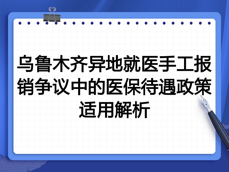 乌鲁木齐异地就医手工报销争议中的医保待遇政策适用解析