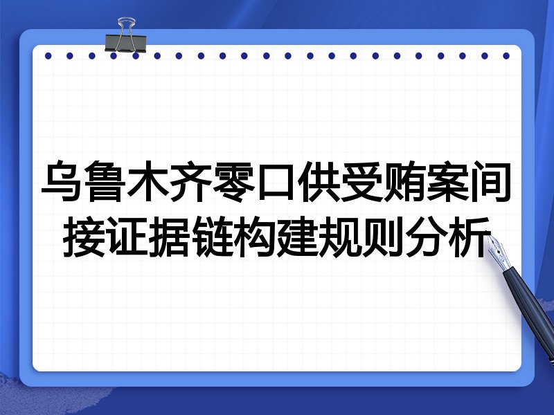乌鲁木齐零口供受贿案间接证据链构建规则分析